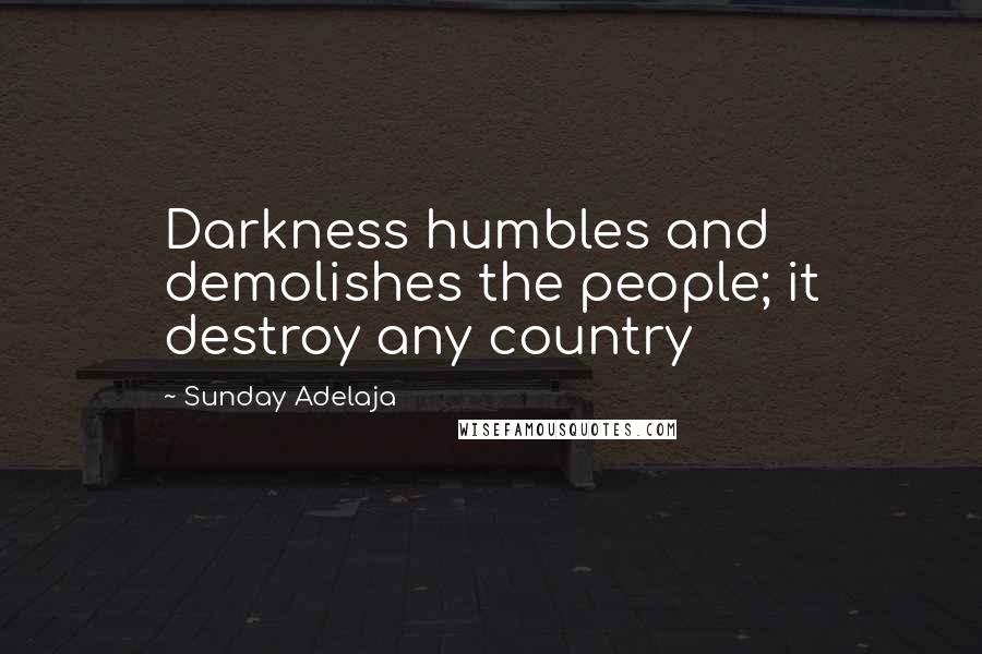 Sunday Adelaja Quotes: Darkness humbles and demolishes the people; it destroy any country