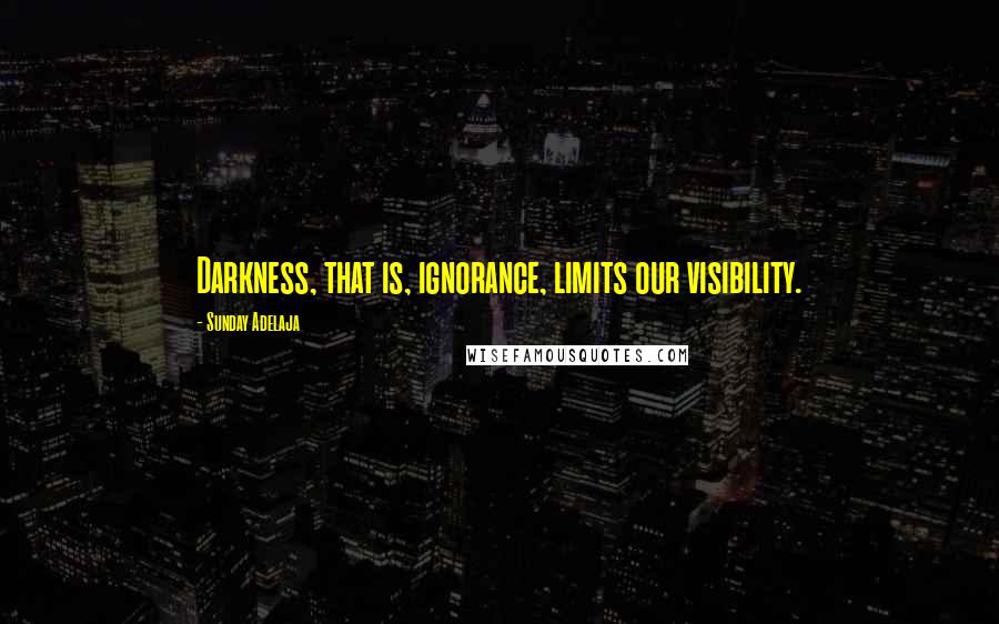 Sunday Adelaja Quotes: Darkness, that is, ignorance, limits our visibility.