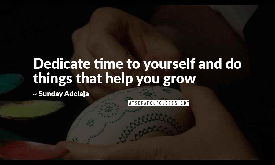 Sunday Adelaja Quotes: Dedicate time to yourself and do things that help you grow