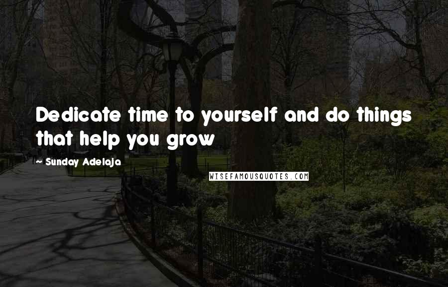 Sunday Adelaja Quotes: Dedicate time to yourself and do things that help you grow