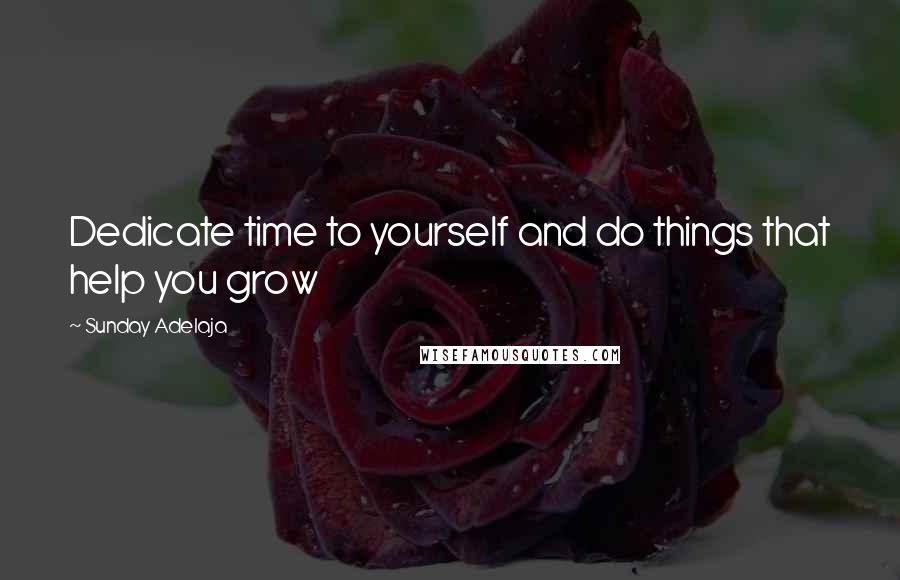 Sunday Adelaja Quotes: Dedicate time to yourself and do things that help you grow