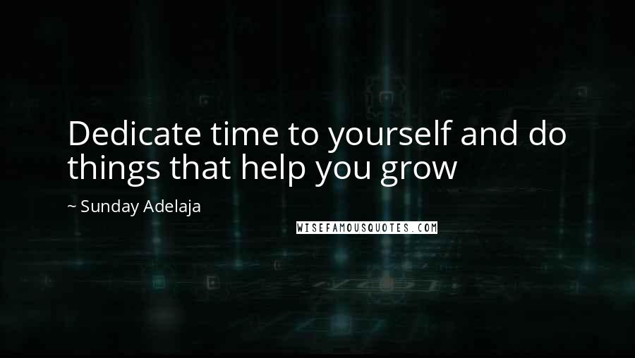 Sunday Adelaja Quotes: Dedicate time to yourself and do things that help you grow