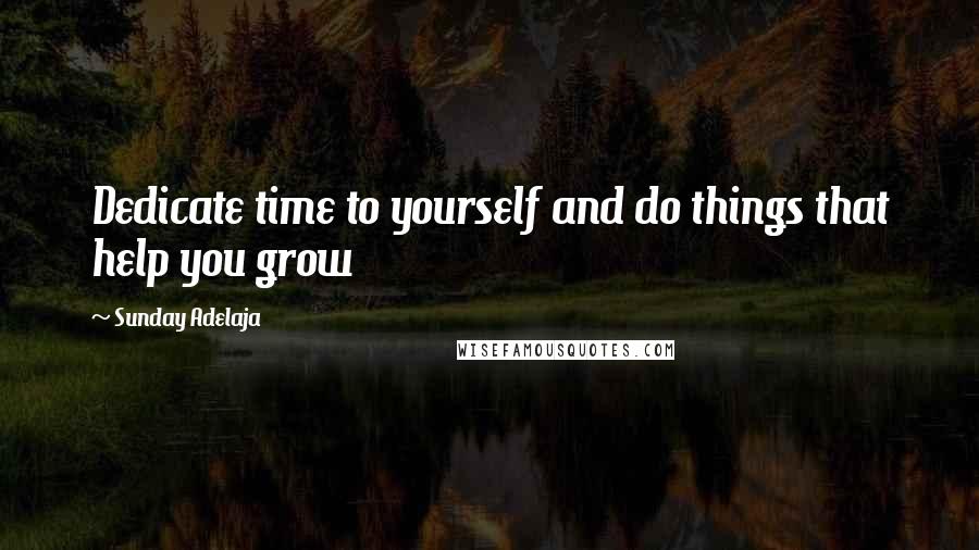 Sunday Adelaja Quotes: Dedicate time to yourself and do things that help you grow