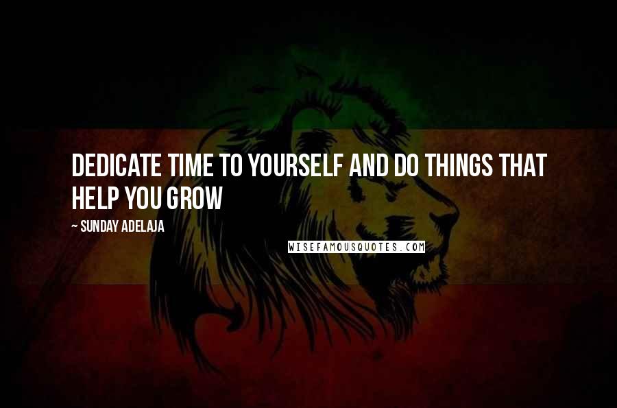 Sunday Adelaja Quotes: Dedicate time to yourself and do things that help you grow