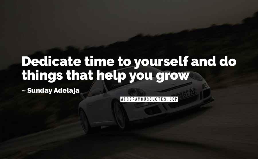 Sunday Adelaja Quotes: Dedicate time to yourself and do things that help you grow