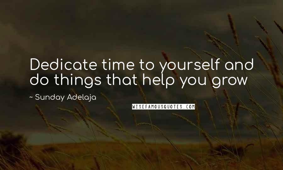 Sunday Adelaja Quotes: Dedicate time to yourself and do things that help you grow