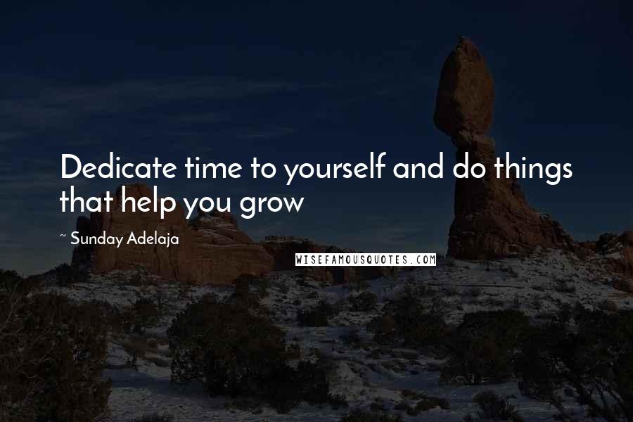 Sunday Adelaja Quotes: Dedicate time to yourself and do things that help you grow