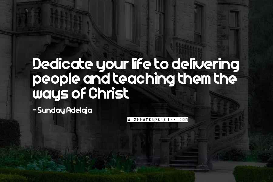 Sunday Adelaja Quotes: Dedicate your life to delivering people and teaching them the ways of Christ