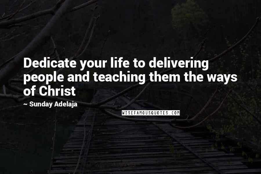 Sunday Adelaja Quotes: Dedicate your life to delivering people and teaching them the ways of Christ