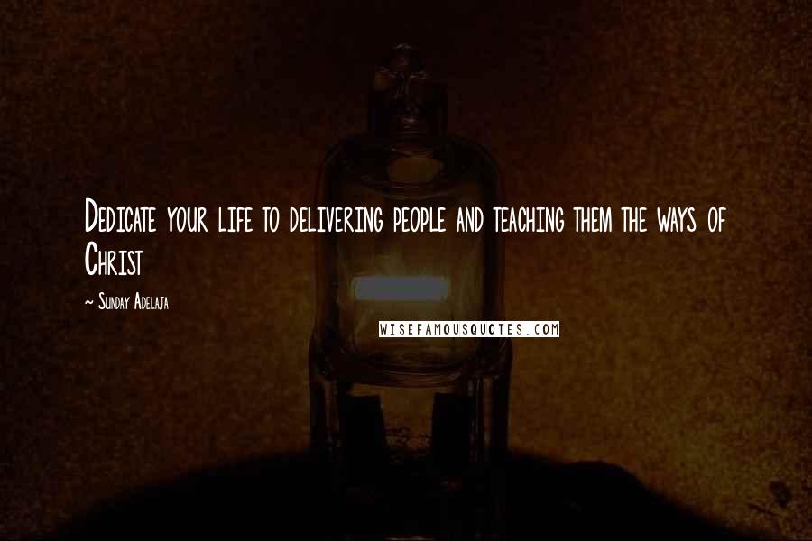 Sunday Adelaja Quotes: Dedicate your life to delivering people and teaching them the ways of Christ
