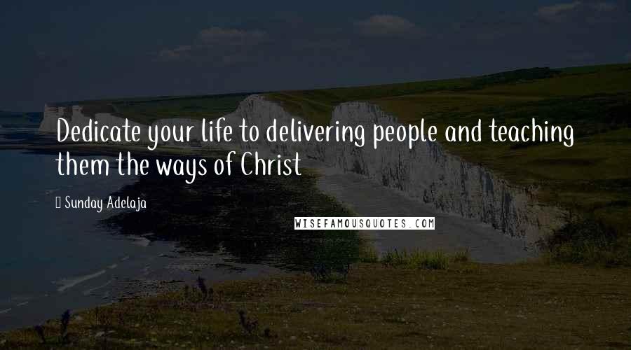 Sunday Adelaja Quotes: Dedicate your life to delivering people and teaching them the ways of Christ