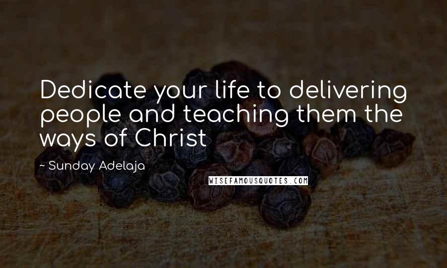 Sunday Adelaja Quotes: Dedicate your life to delivering people and teaching them the ways of Christ