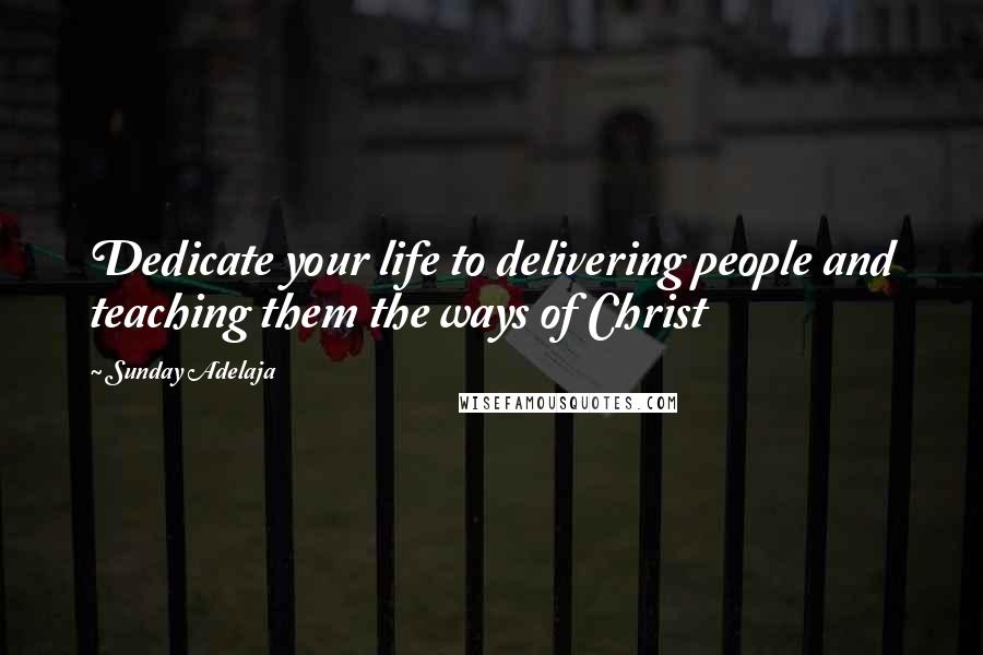 Sunday Adelaja Quotes: Dedicate your life to delivering people and teaching them the ways of Christ