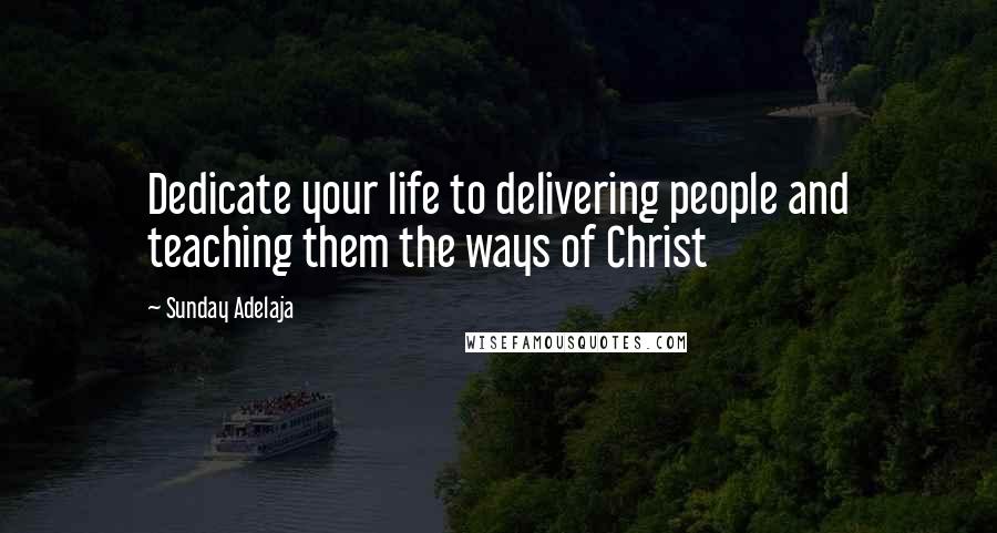 Sunday Adelaja Quotes: Dedicate your life to delivering people and teaching them the ways of Christ