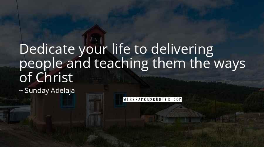 Sunday Adelaja Quotes: Dedicate your life to delivering people and teaching them the ways of Christ