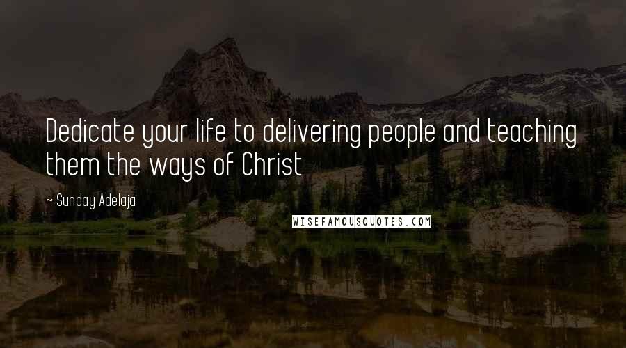 Sunday Adelaja Quotes: Dedicate your life to delivering people and teaching them the ways of Christ