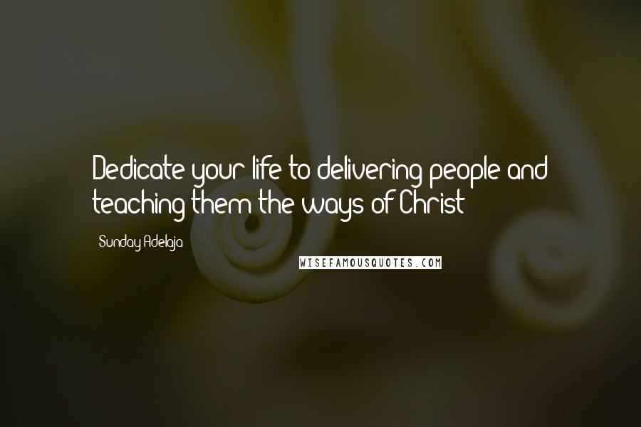Sunday Adelaja Quotes: Dedicate your life to delivering people and teaching them the ways of Christ