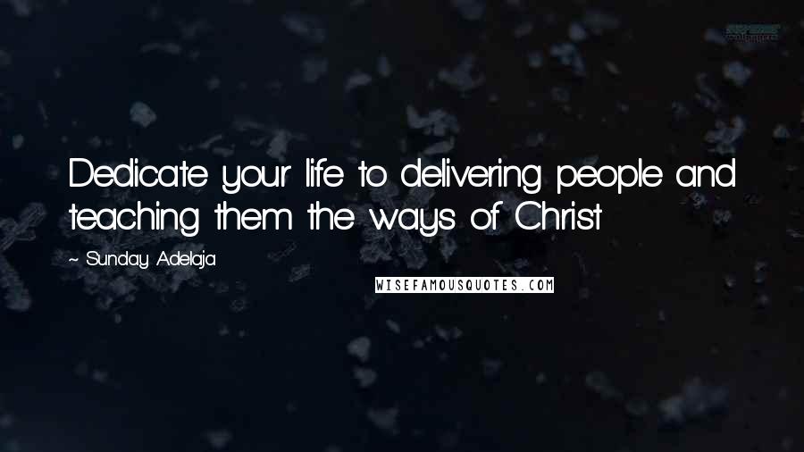 Sunday Adelaja Quotes: Dedicate your life to delivering people and teaching them the ways of Christ