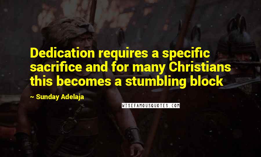 Sunday Adelaja Quotes: Dedication requires a specific sacrifice and for many Christians this becomes a stumbling block