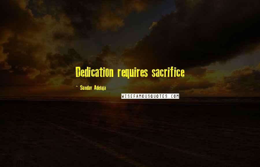 Sunday Adelaja Quotes: Dedication requires sacrifice