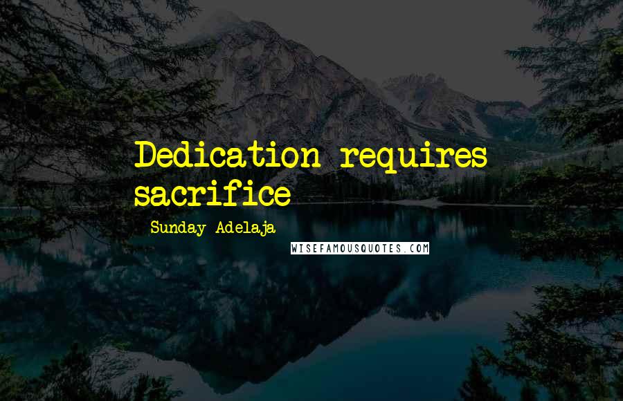 Sunday Adelaja Quotes: Dedication requires sacrifice