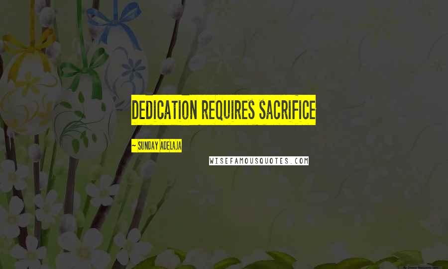 Sunday Adelaja Quotes: Dedication requires sacrifice