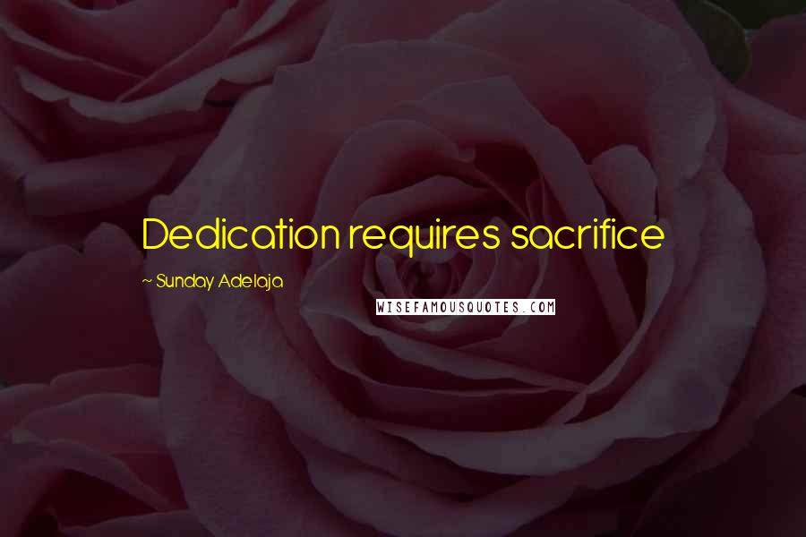 Sunday Adelaja Quotes: Dedication requires sacrifice