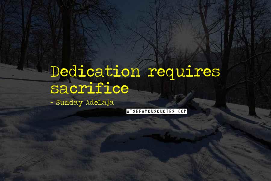 Sunday Adelaja Quotes: Dedication requires sacrifice