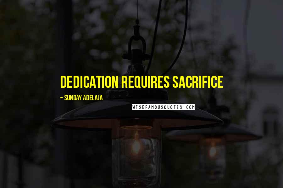 Sunday Adelaja Quotes: Dedication requires sacrifice