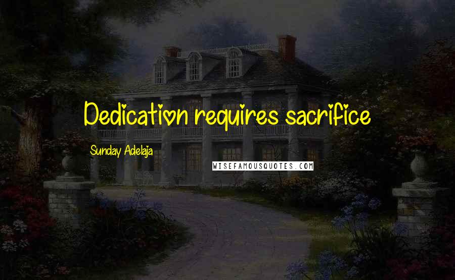 Sunday Adelaja Quotes: Dedication requires sacrifice