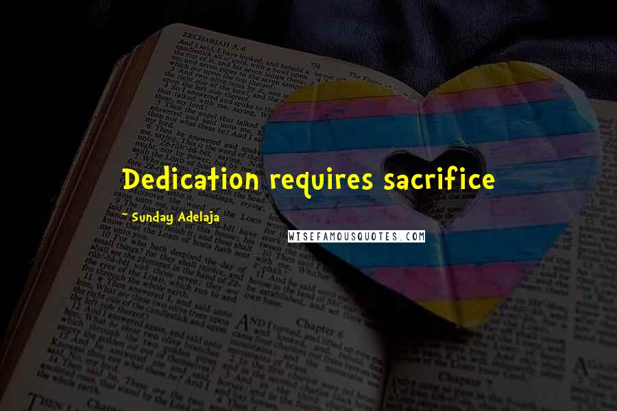 Sunday Adelaja Quotes: Dedication requires sacrifice