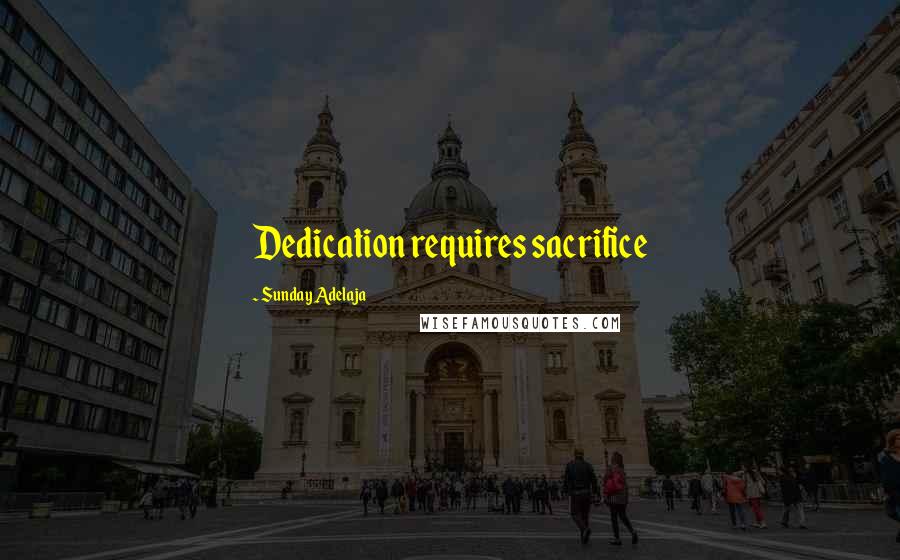 Sunday Adelaja Quotes: Dedication requires sacrifice