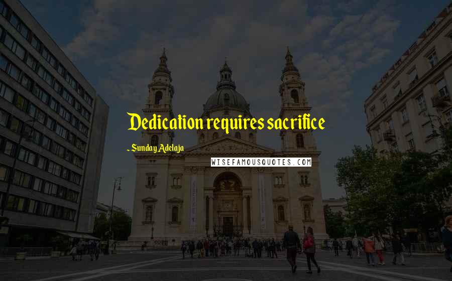 Sunday Adelaja Quotes: Dedication requires sacrifice