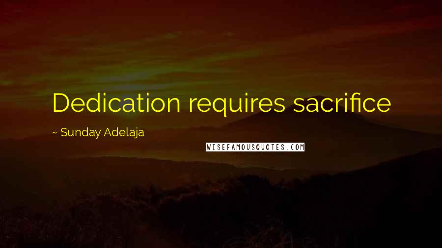 Sunday Adelaja Quotes: Dedication requires sacrifice