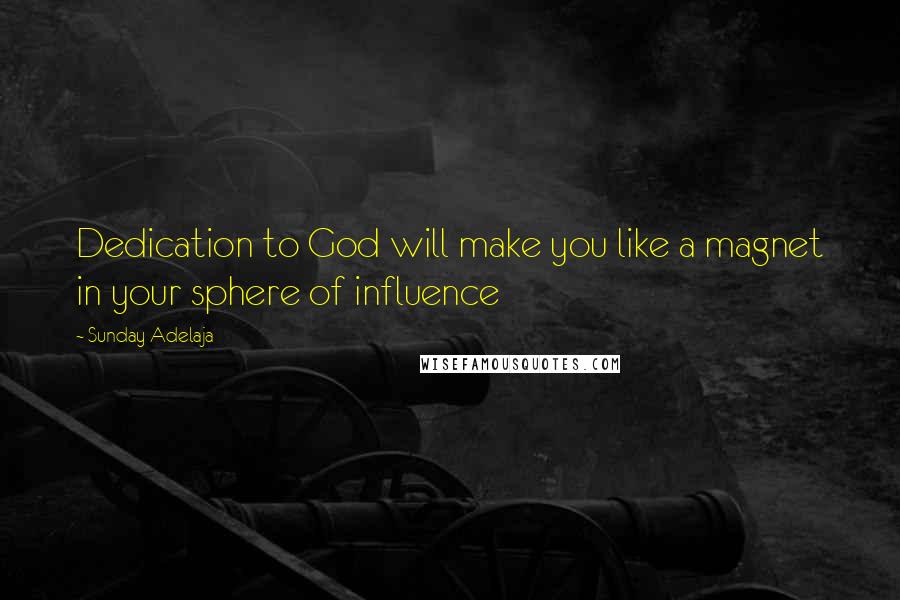 Sunday Adelaja Quotes: Dedication to God will make you like a magnet in your sphere of influence