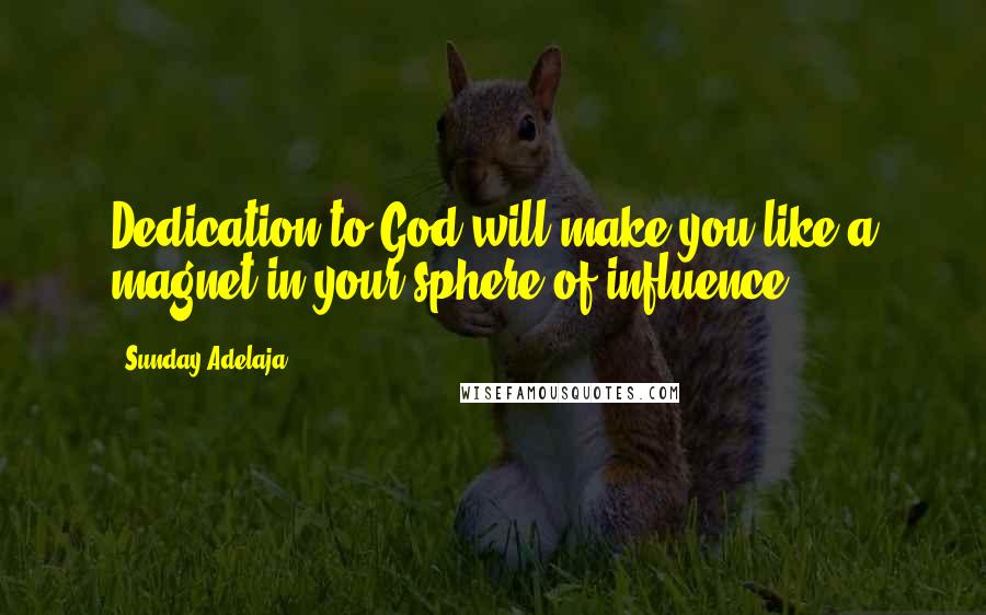 Sunday Adelaja Quotes: Dedication to God will make you like a magnet in your sphere of influence