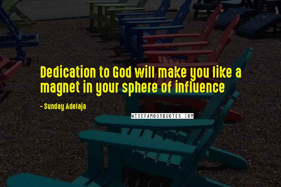 Sunday Adelaja Quotes: Dedication to God will make you like a magnet in your sphere of influence