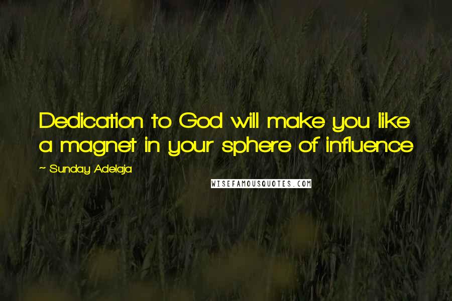 Sunday Adelaja Quotes: Dedication to God will make you like a magnet in your sphere of influence
