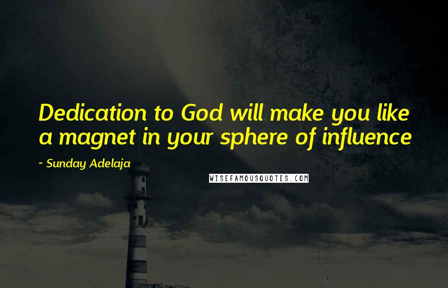 Sunday Adelaja Quotes: Dedication to God will make you like a magnet in your sphere of influence