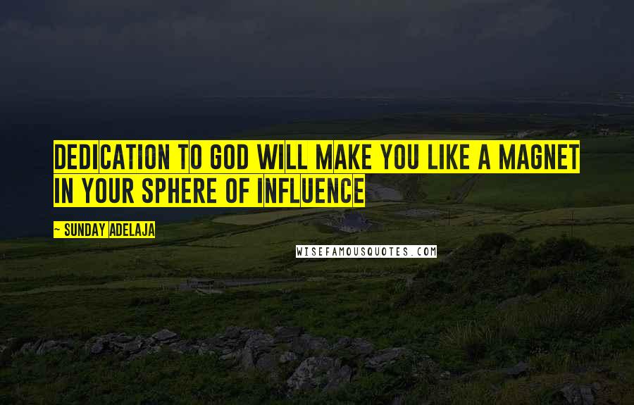 Sunday Adelaja Quotes: Dedication to God will make you like a magnet in your sphere of influence