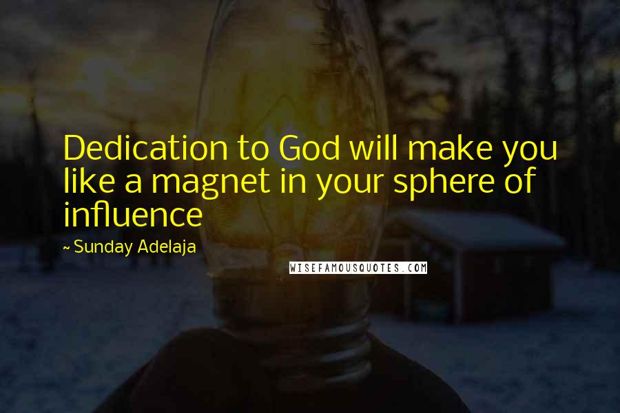 Sunday Adelaja Quotes: Dedication to God will make you like a magnet in your sphere of influence