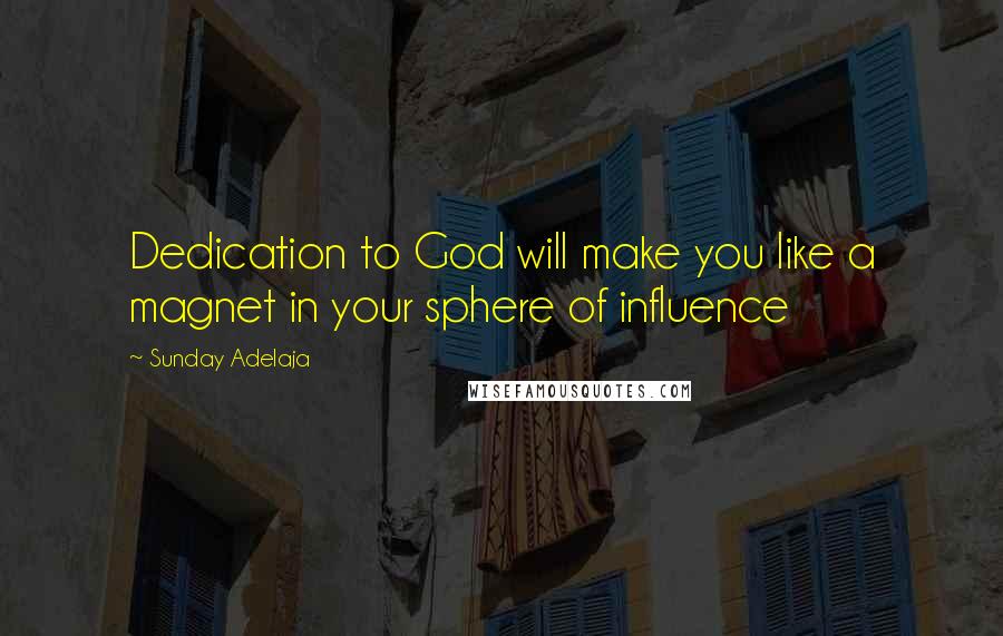 Sunday Adelaja Quotes: Dedication to God will make you like a magnet in your sphere of influence