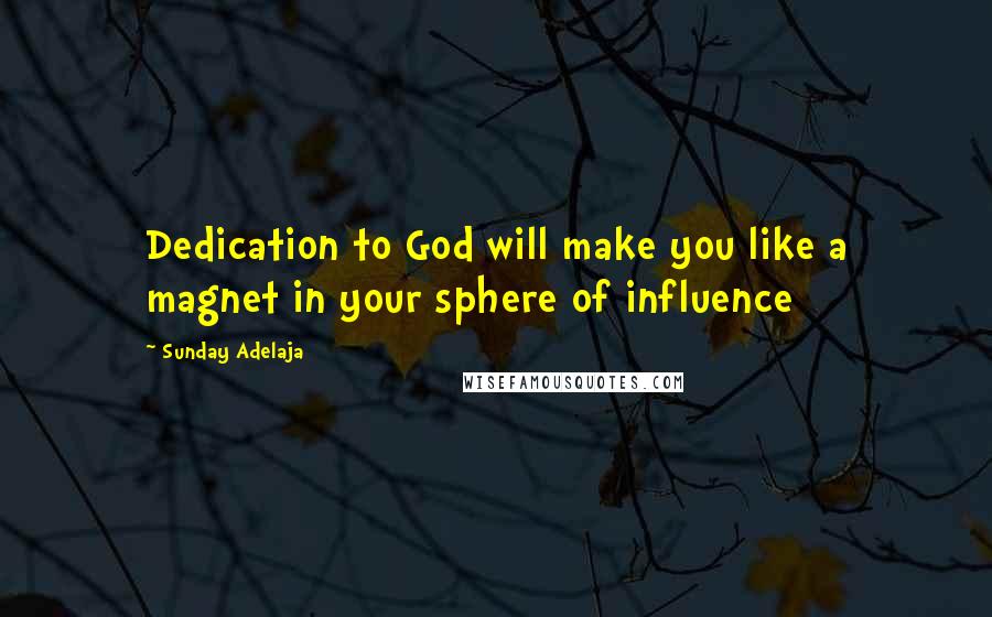 Sunday Adelaja Quotes: Dedication to God will make you like a magnet in your sphere of influence