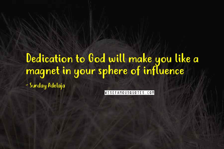 Sunday Adelaja Quotes: Dedication to God will make you like a magnet in your sphere of influence