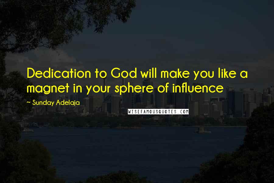 Sunday Adelaja Quotes: Dedication to God will make you like a magnet in your sphere of influence