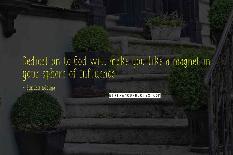 Sunday Adelaja Quotes: Dedication to God will make you like a magnet in your sphere of influence