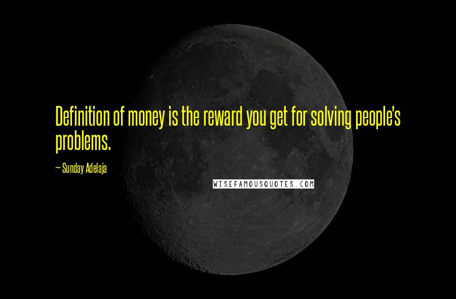 Sunday Adelaja Quotes: Definition of money is the reward you get for solving people's problems.