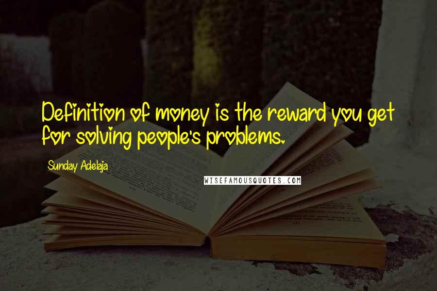 Sunday Adelaja Quotes: Definition of money is the reward you get for solving people's problems.