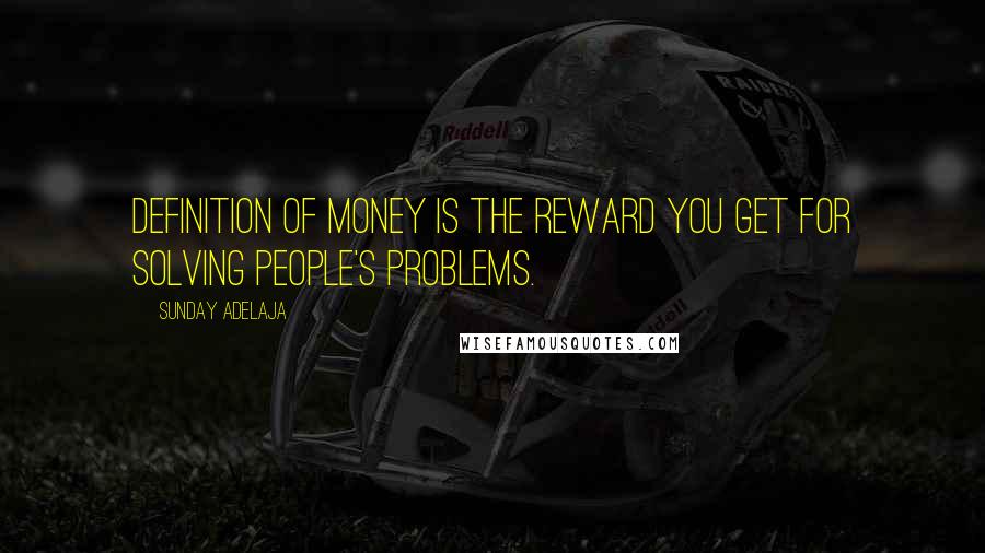 Sunday Adelaja Quotes: Definition of money is the reward you get for solving people's problems.