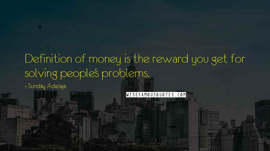 Sunday Adelaja Quotes: Definition of money is the reward you get for solving people's problems.